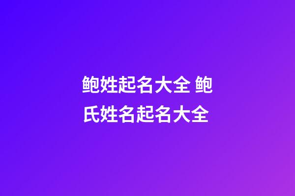 鲍姓起名大全 鲍氏姓名起名大全